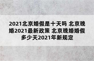 2021北京婚假是十天吗 北京晚婚2021最新政策 北京晚婚婚假多少天2021年新规定